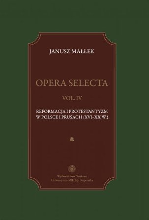 Janusz Mallek, „Opera Selecta, vol. IV. Reformacja i protestantyzm w Polsce i Prusach (XVI–XX w.)”